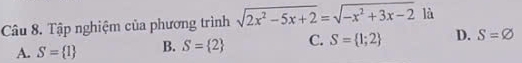 Tập nghiệm của phương trình sqrt(2x^2-5x+2)=sqrt(-x^2+3x-2) là
A. S= 1 B. S= 2 C. S= 1;2 D. S=varnothing