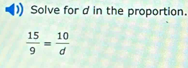 Solve for d in the proportion.
 15/9 = 10/d 