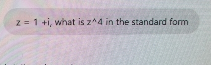 z=1+i , what is z^(wedge)4 in the standard form