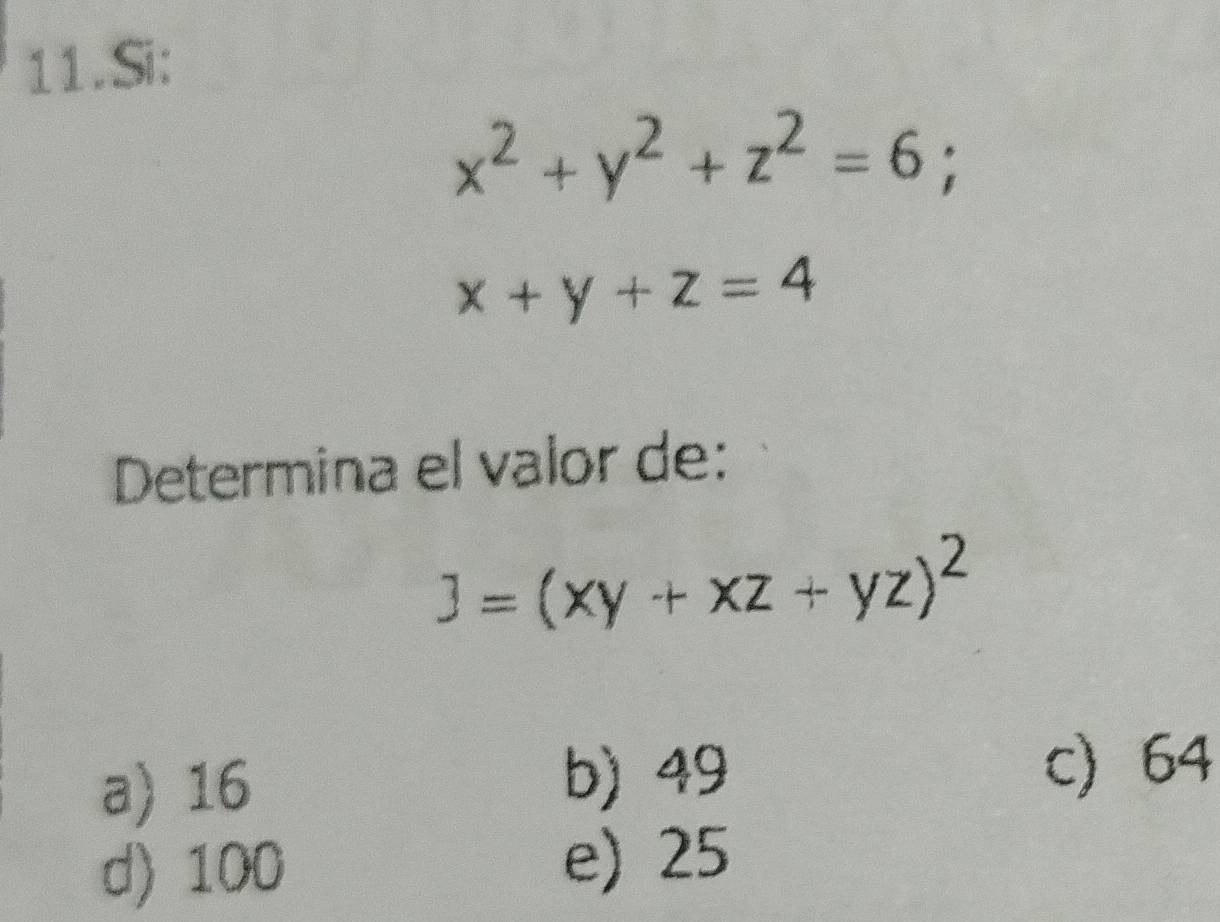 Si:
x^2+y^2+z^2=6;
x+y+z=4
Determina el valor de:
]=(xy+xz+yz)^2
a) 16 b) 49 c) 64
d) 100 e) 25