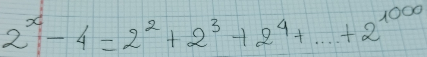 2^x-4=2^2+2^3+2^4+...+2^(1000)