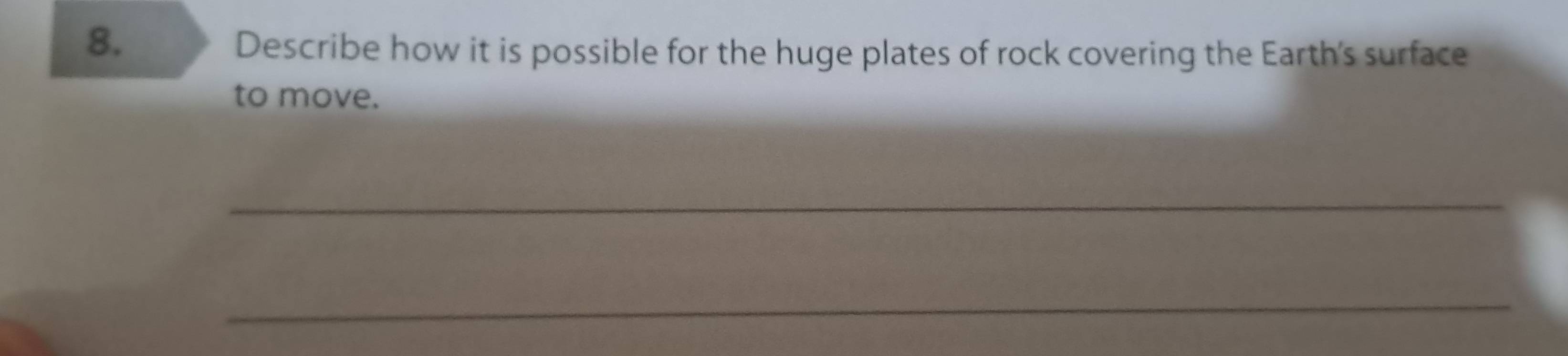 Describe how it is possible for the huge plates of rock covering the Earth's surface 
to move. 
_ 
_