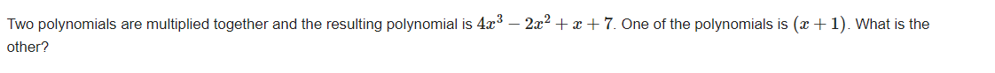 Two polynomials are multiplied together and the resulting polynomial is 4x^3-2x^2+x+7. One of the polynomials is (x+1). What is the 
other?