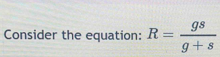 Consider the equation: R= gs/g+s 