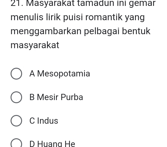 Masyarakat tamadun ini gemar
menulis lirik puisi romantik yang
menggambarkan pelbagai bentuk
masyarakat
A Mesopotamia
B Mesir Purba
C Indus
D Huang He