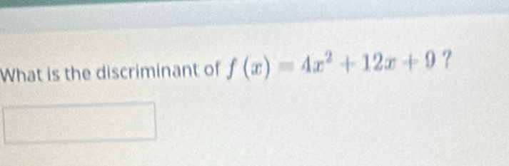 What is the discriminant of f(x)=4x^2+12x+9 ？
(3,-2)
 □ /□    □ /□   _
frac 2^n