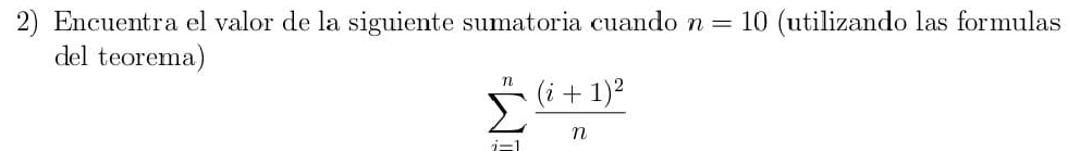 Encuentra el valor de la siguiente sumatoria cuando n=10 (utilizando las formulas 
del teorema)
sumlimits _(i-1)^nfrac (i+1)^2n