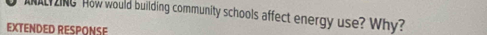 INI ZING How would building community schools affect energy use? Why? 
EXTENDED RESPONSE