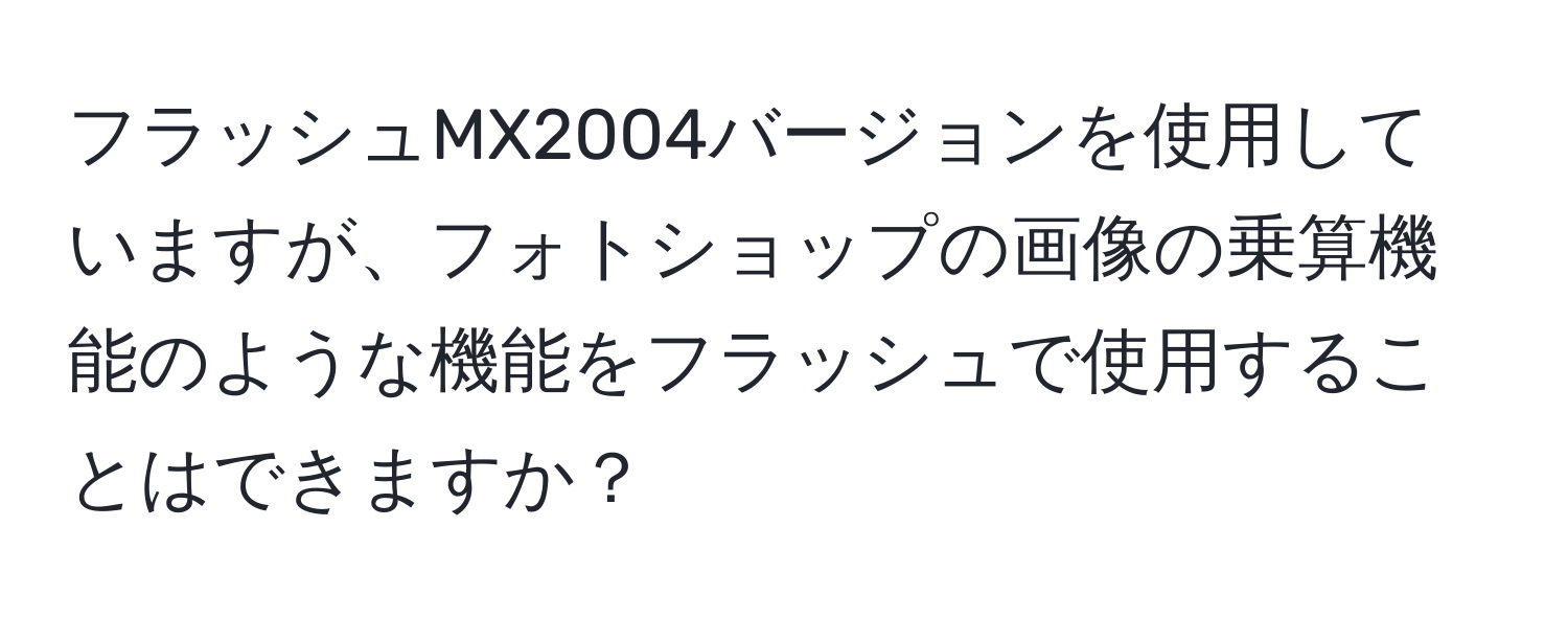 フラッシュMX2004バージョンを使用していますが、フォトショップの画像の乗算機能のような機能をフラッシュで使用することはできますか？