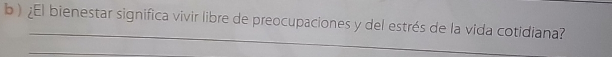 ) ¿El bienestar significa vivir libre de preocupaciones y del estrés de la vida cotidiana? 
_ 
_