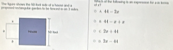 Which of the folfowing is an expression for a in terms
The figure shows the 50 -fool iide of a house and a of x?
proposed rectangular garden to be fenced in on 3 sides A 44-2x
B 44-x+x
C 2x+44
D. 2x-44