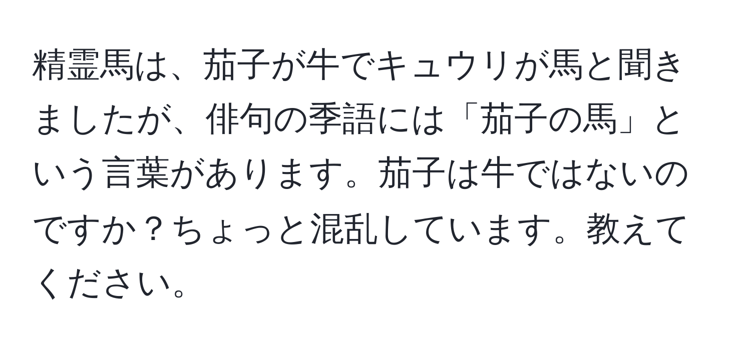 精霊馬は、茄子が牛でキュウリが馬と聞きましたが、俳句の季語には「茄子の馬」という言葉があります。茄子は牛ではないのですか？ちょっと混乱しています。教えてください。