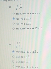 sqrt(frac 1)16
irrational; 0<0.overline 25<1</tex> 
rational; 0.25
rational; 0.overline 25
irrational; 0<0.25<1</tex> 
(b) sqrt(frac 1)9
irrational; 0 <1</tex>
rational; 0.overline 3
rational; 0.3
irrational; 0<0.3<1</tex>