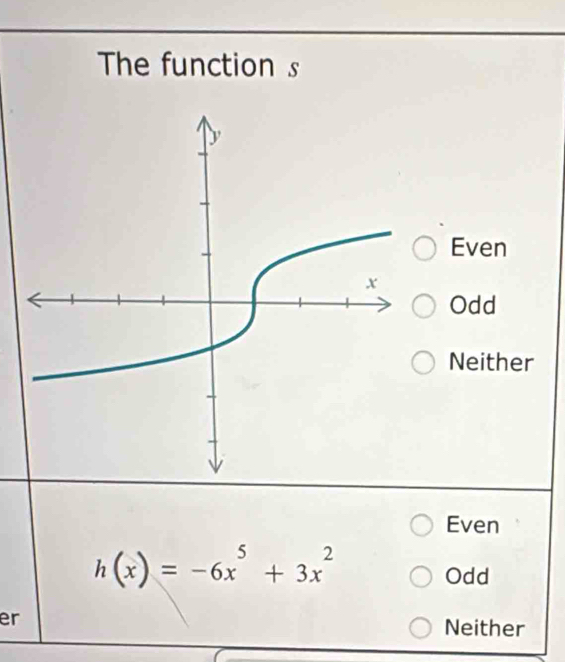 The function s
Even
Odd
Neither
Even
h(x)=-6x^5+3x^2
Odd
er Neither