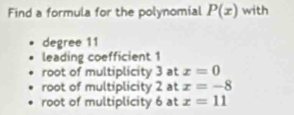 Find a formula for the polynomial P(x) with
degree 11
leading coefficient 1
root of multiplicity 3 at x=0
root of multiplicity 2 at x=-8
root of multiplicity 6 at x=11