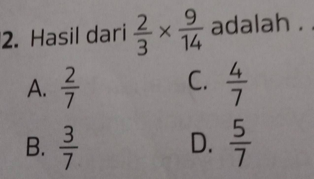 Hasil dari  2/3 *  9/14  adalah .
C.
A.  2/7   4/7 
B.  3/7 
D.  5/7 