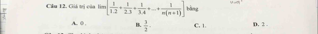 Giá trị của lim [ 1/1.2 + 1/2.3 + 1/3.4 +...+ 1/n(n+1) ] bǎng
B.  3/2 ·
A. 0. C. 1. D. 2.