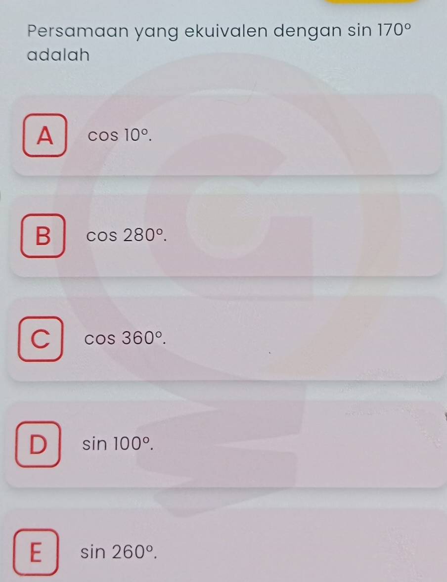 Persamaan yang ekuivalen dengan sin 170°
adalah
A cos 10°.
B cos 280°.
C cos 360°.
D sin 100°.
E sin 260°.