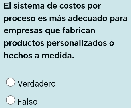 El sistema de costos por
proceso es más adecuado para
empresas que fabrican
productos personalizados o
hechos a medida.
Verdadero
Falso