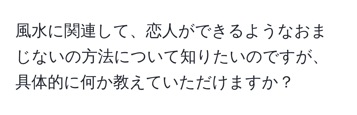 風水に関連して、恋人ができるようなおまじないの方法について知りたいのですが、具体的に何か教えていただけますか？