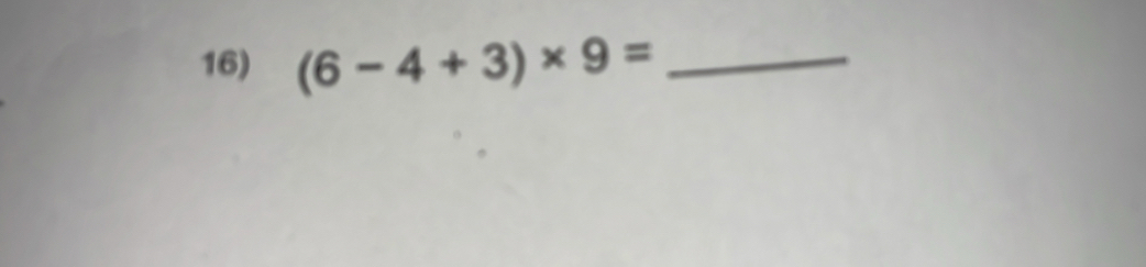 (6-4+3)* 9= _