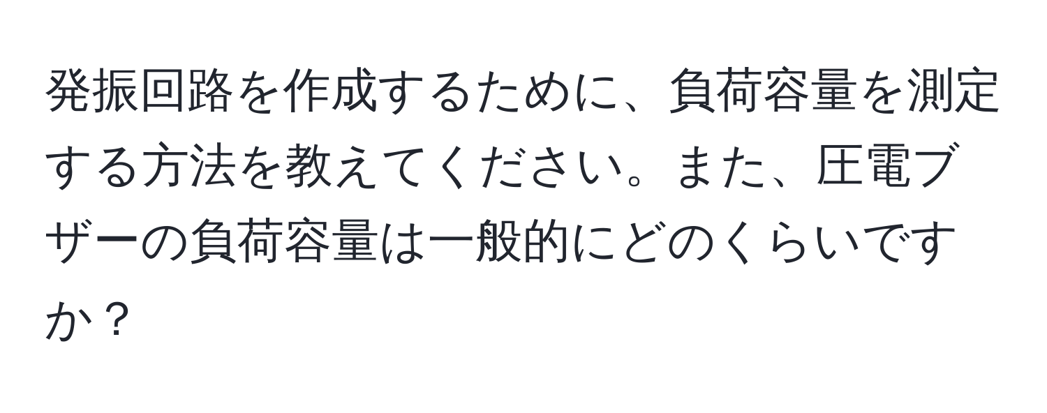 発振回路を作成するために、負荷容量を測定する方法を教えてください。また、圧電ブザーの負荷容量は一般的にどのくらいですか？