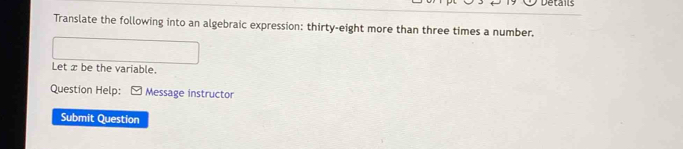 Translate the following into an algebraic expression: thirty-eight more than three times a number. 
Let x be the variable. 
Question Help: Message instructor 
Submit Question