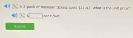 A 2 -pack of museum tickets costs $11.42. What is the unit price? 
per ticket 
Submit