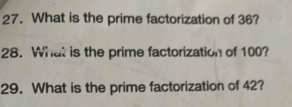 What is the prime factorization of 36? 
28. What is the prime factorization of 100? 
29. What is the prime factorization of 42?