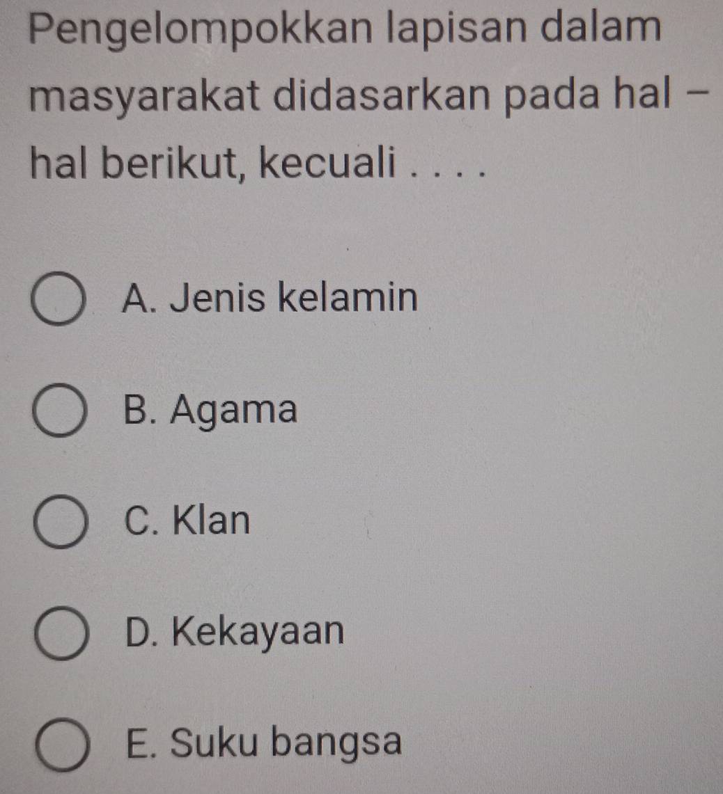 Pengelompokkan lapisan dalam
masyarakat didasarkan pada hal -
hal berikut, kecuali . . . .
A. Jenis kelamin
B. Agama
C. Klan
D. Kekayaan
E. Suku bangsa