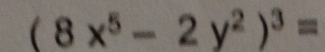 (8x^5-2y^2)^3=