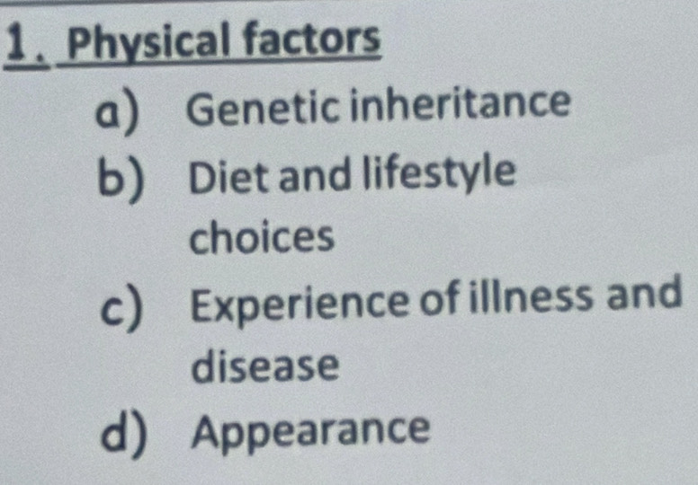 Physical factors
a Genetic inheritance
b) Diet and lifestyle
choices
c) Experience of illness and
disease
d) Appearance