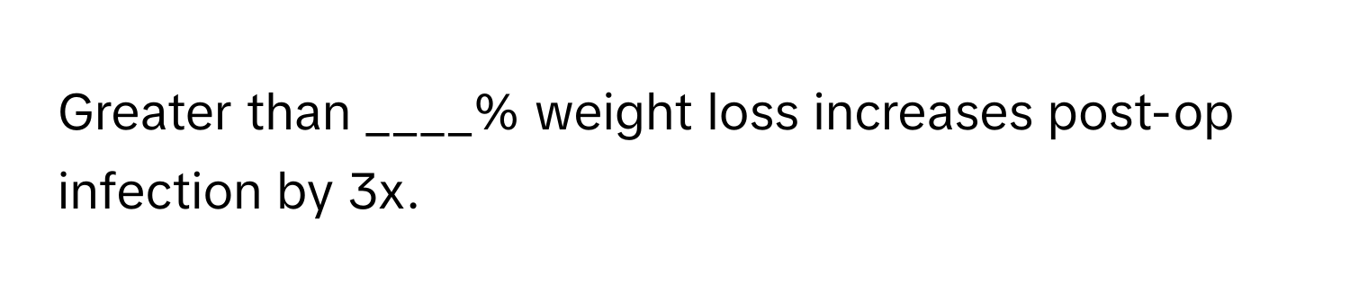 Greater than ____% weight loss increases post-op infection by 3x.