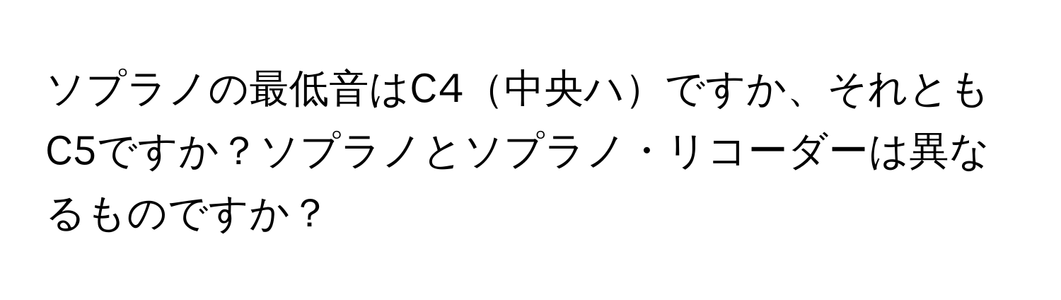 ソプラノの最低音はC4中央ハですか、それともC5ですか？ソプラノとソプラノ・リコーダーは異なるものですか？