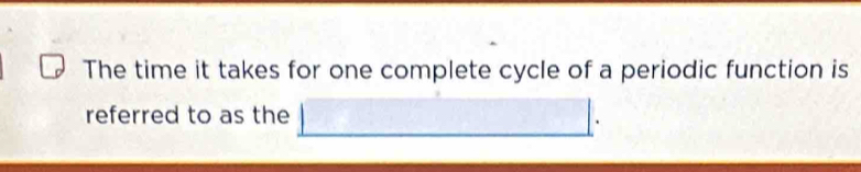 The time it takes for one complete cycle of a periodic function is 
referred to as the