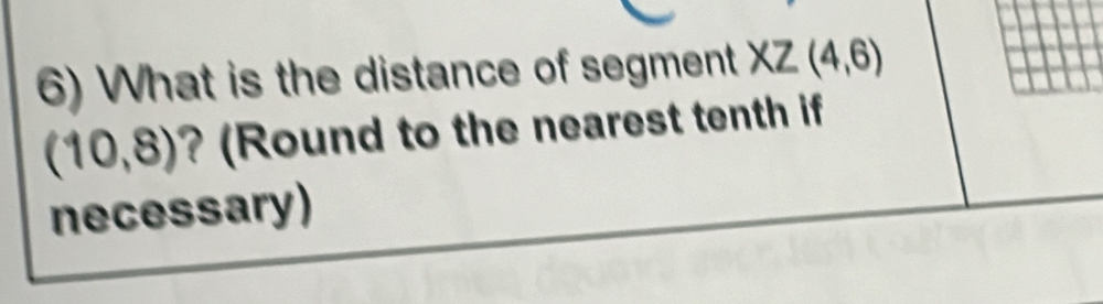 What is the distance of segment XZ(4,6)
(10,8) ? (Round to the nearest tenth if 
necessary)