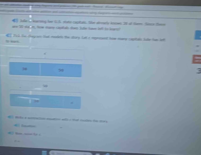 aton my o c bgers wnd pe fe gat nat Terd N a ca 
o ao e ae t a e r 
() Jile Clearing her U.S. state capials. She dready knows 18 of them. Since there 
are 51 stakes, how many capials does hle have left to fear? 
a Fick. he diagram that models the story tet a represent how many capitais fule has lef 
to leam .
38
5
3
50
a 2
C 
a te a monention ampation with a that maeis the story 
4 Equtton ,