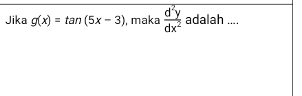 Jika g(x)=tan (5x-3) , maka  d^2y/dx^2  adalah ....