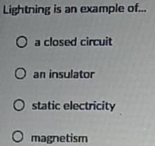 Lightning is an example of...
a closed circuit
an insulator
static electricity
magnetism