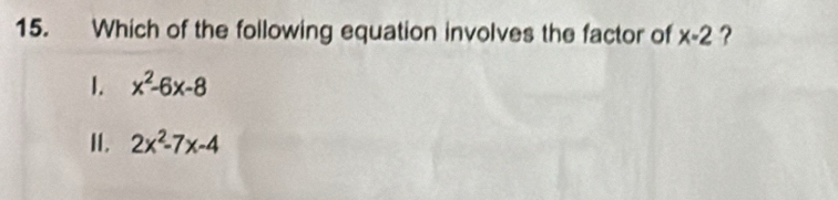 Which of the following equation involves the factor of x-2 ?
1. x^2-6x-8
I. 2x^2-7x-4
