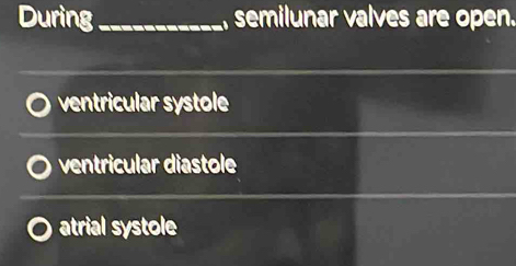 During _, semilunar valves are open.
ventricular systole
ventricular diastole
atrial systole