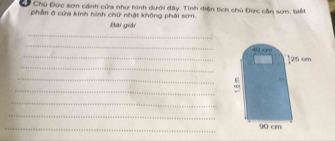 Chú Đức sơn cánh cửa như hình dưới đây. Tính diện tích chú Đức cần sơn, biết 
phần ô cửa kinh hình chữ nhật không phải sơn. 
Bài giải 
_ 
_ 
_ 
_ 
_ 
_ 
_ 
_ 
_