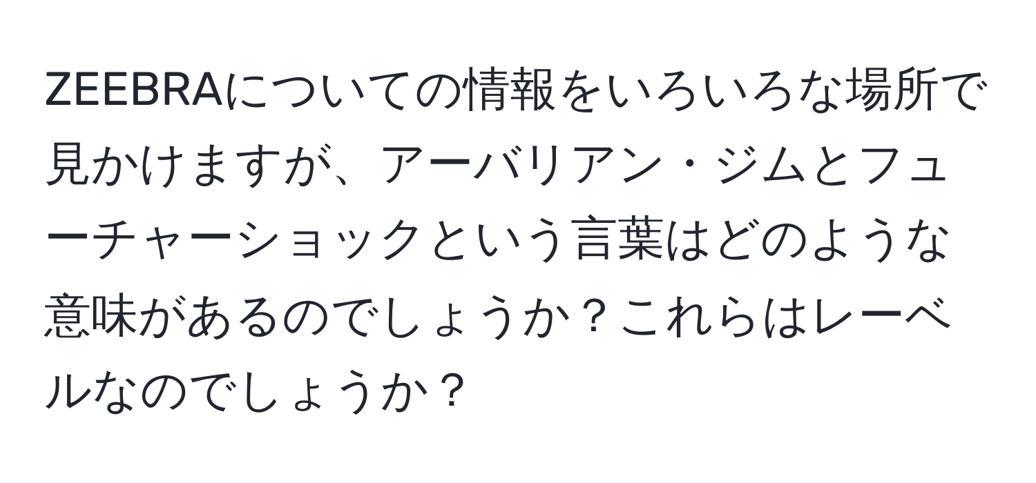 ZEEBRAについての情報をいろいろな場所で見かけますが、アーバリアン・ジムとフューチャーショックという言葉はどのような意味があるのでしょうか？これらはレーベルなのでしょうか？