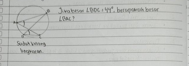 Jikabesar ∠ BDC=44° , berapakah besar
LBAC?
Sudat keliling
lingraran.