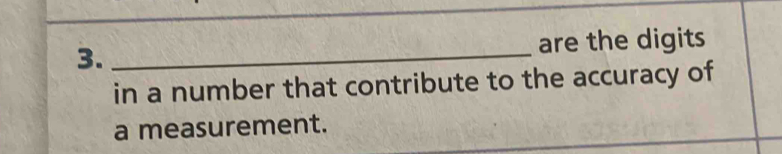 3._ 
are the digits 
in a number that contribute to the accuracy of 
a measurement.