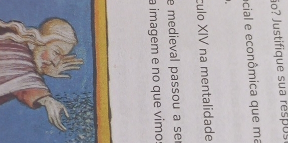 ão? Justifique sua respus 
ocial e econômica que ma 
. 
culo XIV na mentalidade 
e medieval passou a ser 
a imagem e no que vimo: