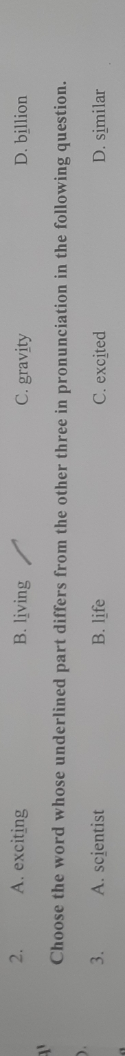 A. exciting B. living C. gravity D. billion
1 
Choose the word whose underlined part differs from the other three in pronunciation in the following question.
).
3. A. scientist B. life C. excited D. similar