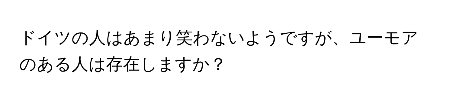 ドイツの人はあまり笑わないようですが、ユーモアのある人は存在しますか？