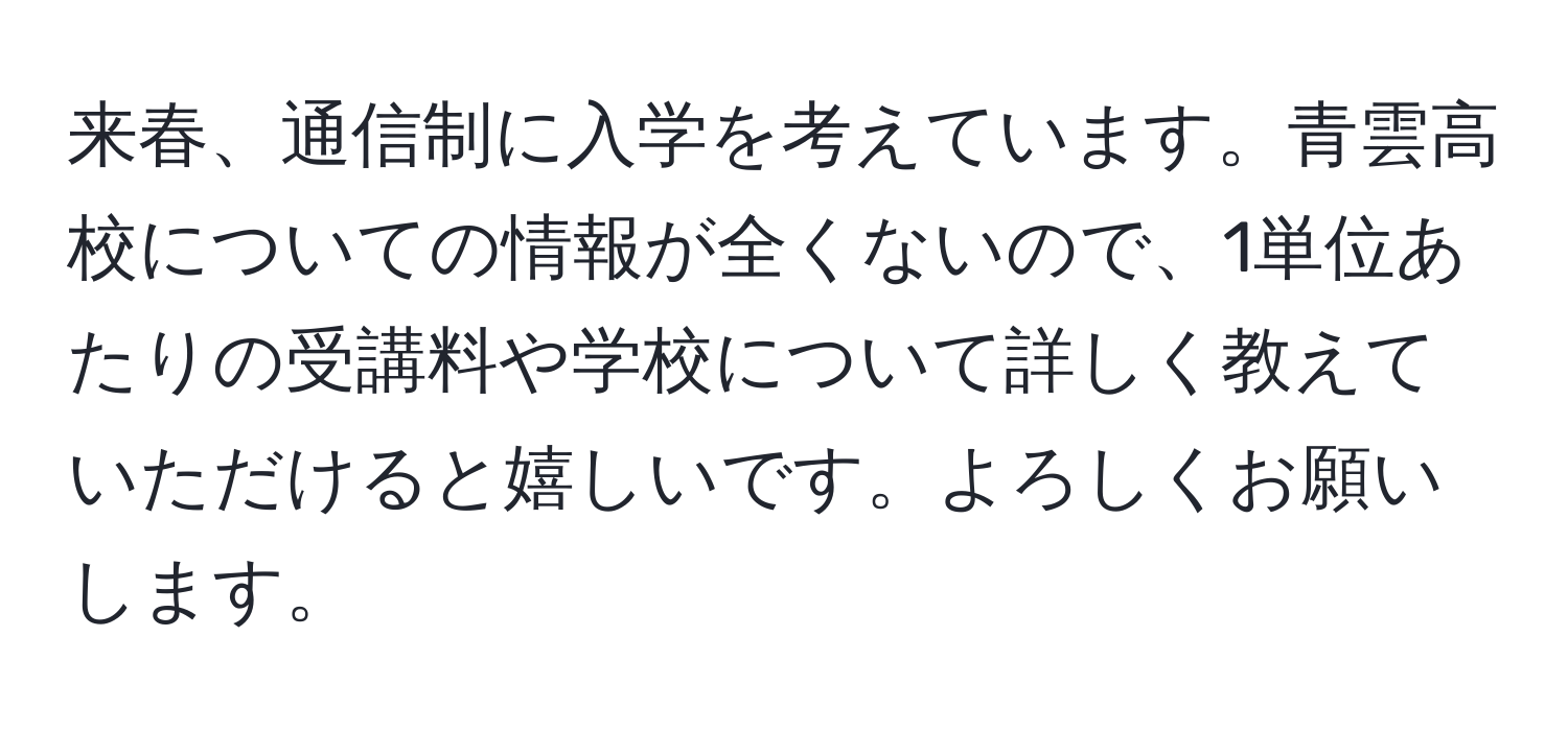 来春、通信制に入学を考えています。青雲高校についての情報が全くないので、1単位あたりの受講料や学校について詳しく教えていただけると嬉しいです。よろしくお願いします。