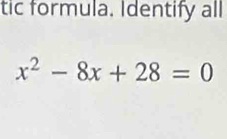 tic formula. Identify all
x^2-8x+28=0